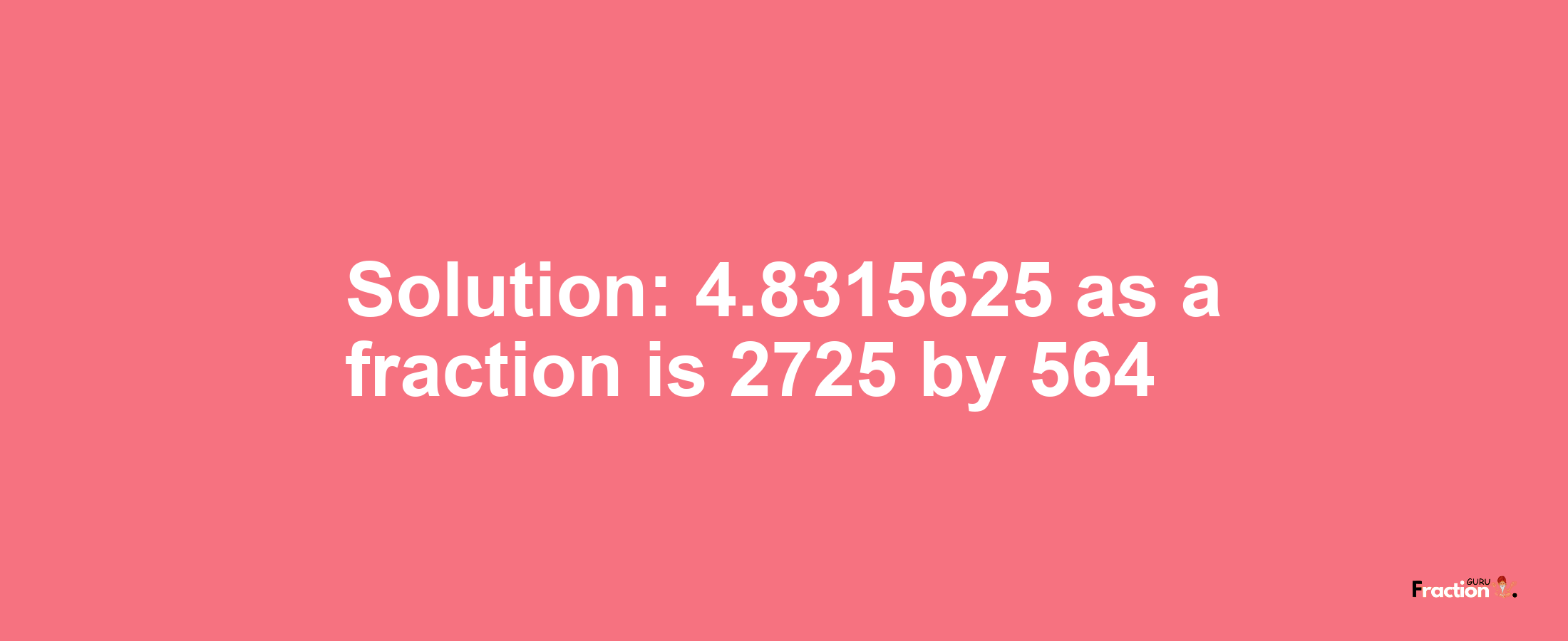 Solution:4.8315625 as a fraction is 2725/564